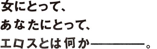 女にとってあなたにとってエロスとは何か